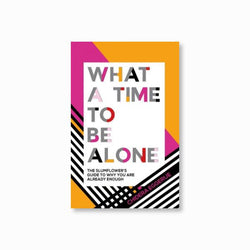 What a Time to be Alone : The Slumflower's guide to why you are already enough