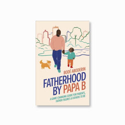 Fatherhood by Papa B : A Game-changing Guide for Parents, Father Figures and Fathers-to-be