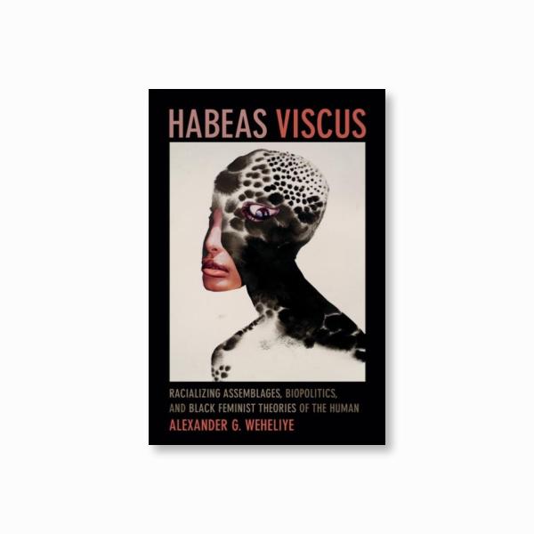 Habeas Viscus : Racializing Assemblages, Biopolitics, and Black Feminist Theories of the Human