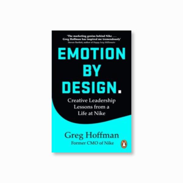 Emotion by Design : Creative Leadership Lessons from a Life at Nike by Greg Hoffman