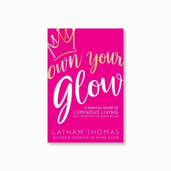 Own Your Glow : A Soulful Guide to Luminous Living and Crowning the Queen Within